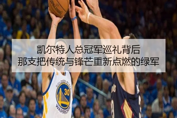 凯尔特人总冠军巡礼背后 那支把传统与锋芒重新点燃的绿军